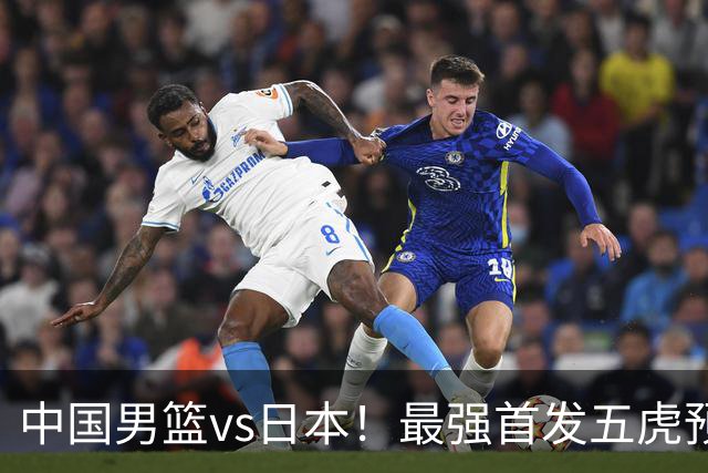 中国男篮vs日本！最强首发五虎预测：郭士强大变阵，三新星领衔